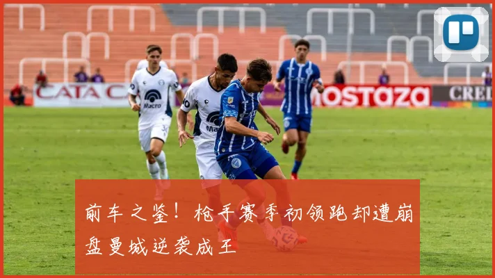 前车之鉴！枪手赛季初领跑却遭崩盘曼城逆袭成王