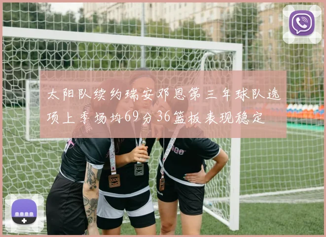 太阳队续约瑞安邓恩第三年球队选项上季场均69分36篮板表现稳定