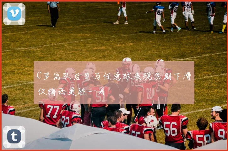 C罗离队后皇马任意球表现急剧下滑仅梅西更胜一筹