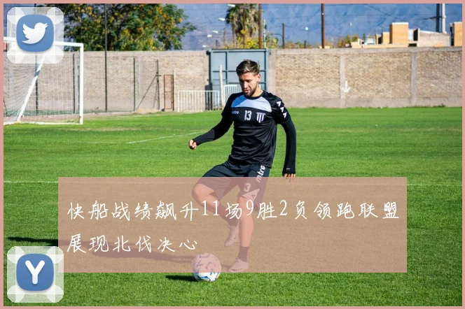 快船战绩飙升11场9胜2负领跑联盟展现北伐决心