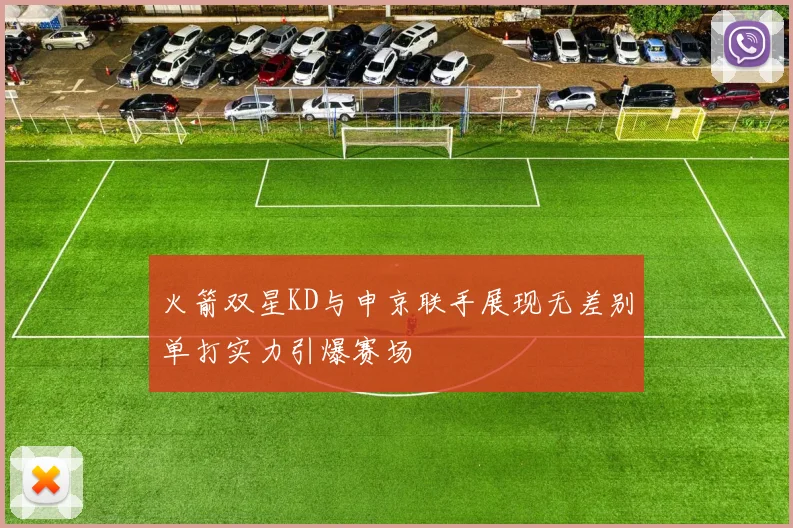 火箭双星KD与申京联手展现无差别单打实力引爆赛场