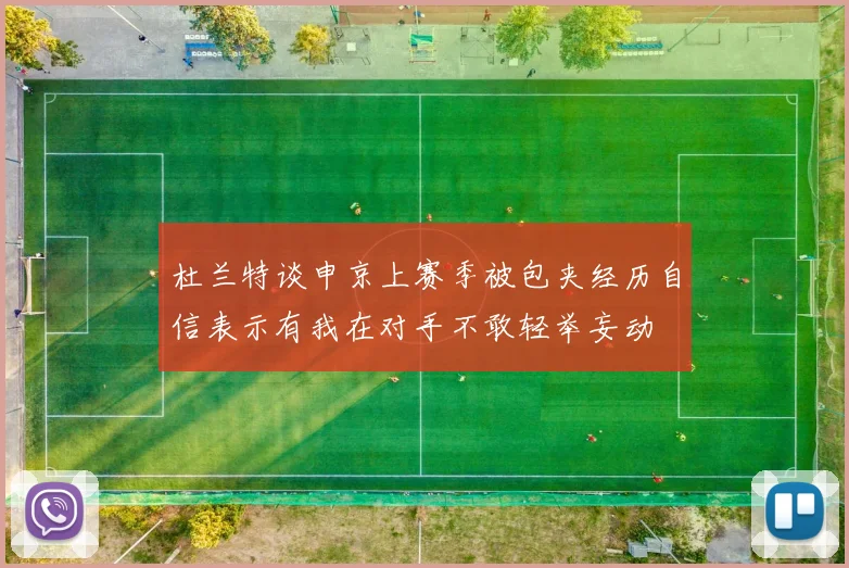 杜兰特谈申京上赛季被包夹经历自信表示有我在对手不敢轻举妄动