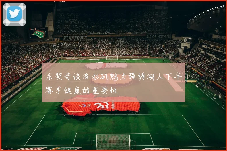 东契奇谈洛杉矶魅力强调湖人下半赛季健康的重要性