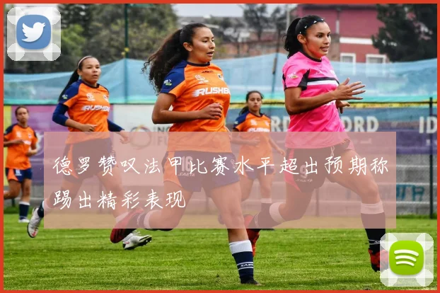 德罗赞叹法甲比赛水平超出预期称踢出精彩表现