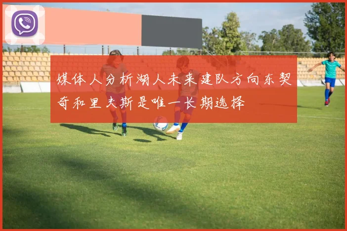 媒体人分析湖人未来建队方向东契奇和里夫斯是唯一长期选择