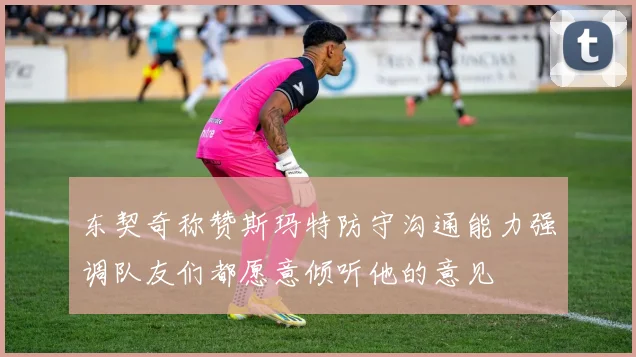 东契奇称赞斯玛特防守沟通能力强调队友们都愿意倾听他的意见